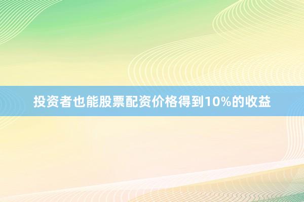 投资者也能股票配资价格得到10%的收益