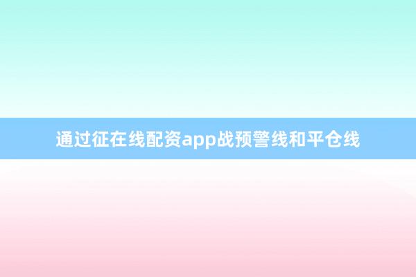 通过征在线配资app战预警线和平仓线
