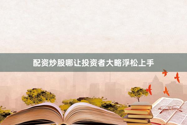 配资炒股哪让投资者大略浮松上手