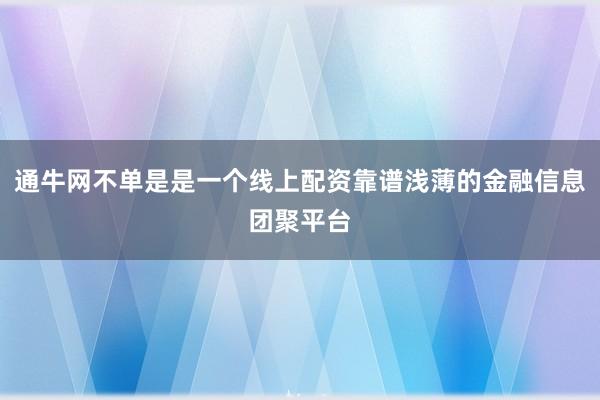 通牛网不单是是一个线上配资靠谱浅薄的金融信息团聚平台