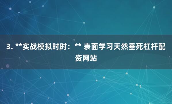 3. **实战模拟时时：** 表面学习天然垂死杠杆配资网站