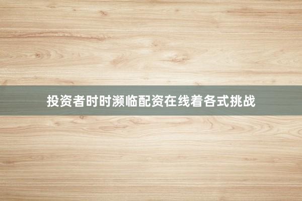 投资者时时濒临配资在线着各式挑战