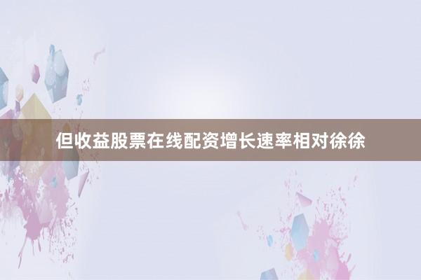 但收益股票在线配资增长速率相对徐徐
