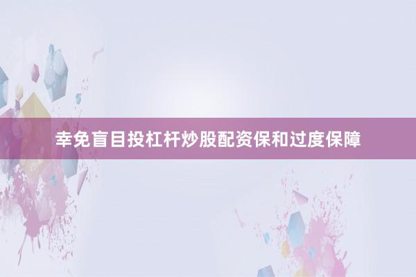 幸免盲目投杠杆炒股配资保和过度保障