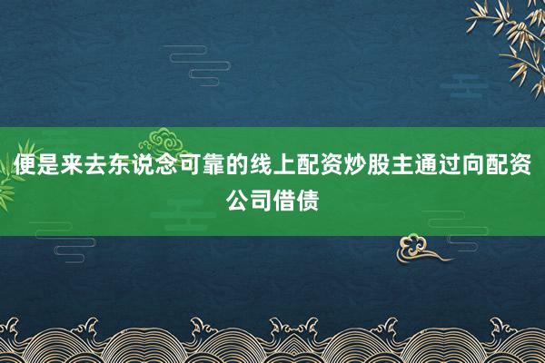 便是来去东说念可靠的线上配资炒股主通过向配资公司借债