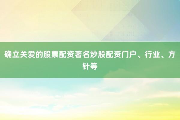 确立关爱的股票配资著名炒股配资门户、行业、方针等