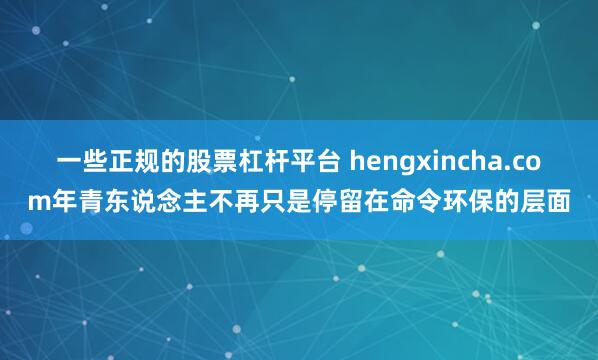 一些正规的股票杠杆平台 hengxincha.com年青东说念主不再只是停留在命令环保的层面