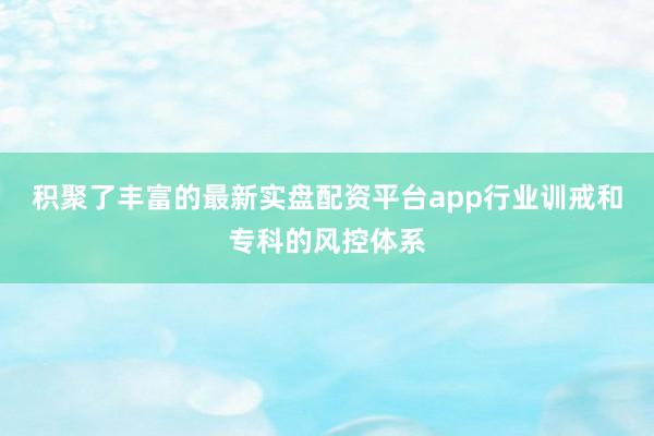 积聚了丰富的最新实盘配资平台app行业训戒和专科的风控体系