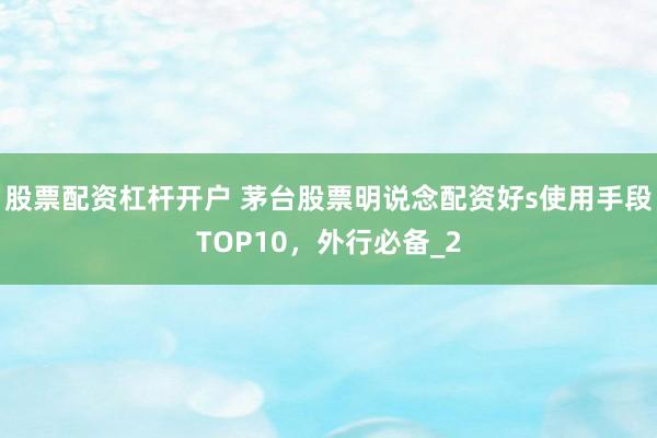 股票配资杠杆开户 茅台股票明说念配资好s使用手段TOP10,外行必备_2