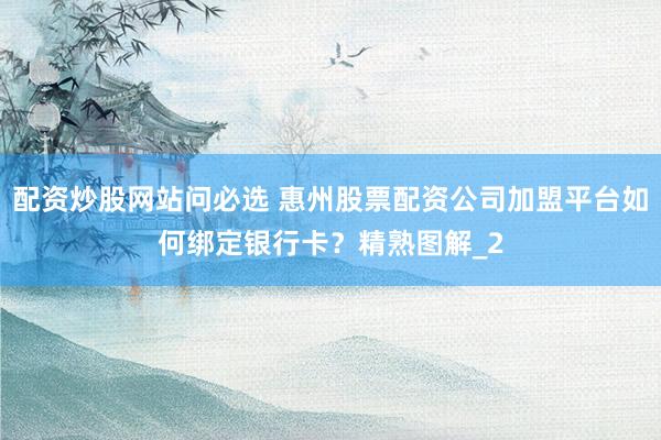 配资炒股网站问必选 惠州股票配资公司加盟平台如何绑定银行卡？精熟图解_2