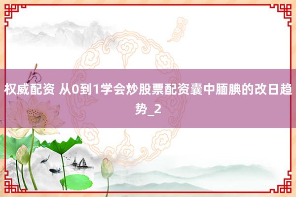 权威配资 从0到1学会炒股票配资囊中腼腆的改日趋势_2