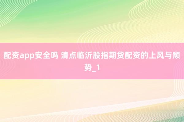 配资app安全吗 清点临沂股指期货配资的上风与颓势_1