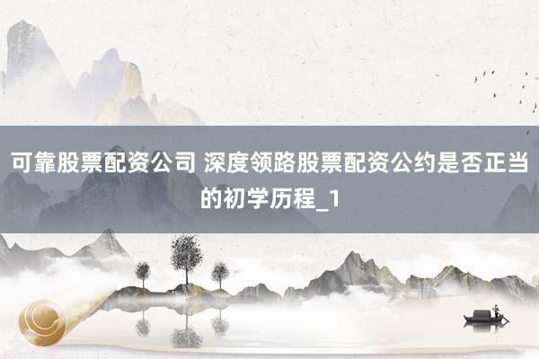 可靠股票配资公司 深度领路股票配资公约是否正当的初学历程_1