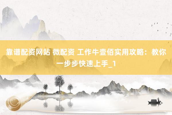靠谱配资网站 微配资 工作牛壹佰实用攻略:教你一步步快速上手_1