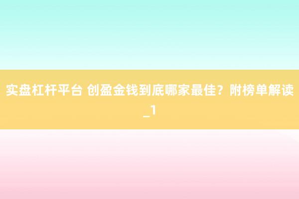 实盘杠杆平台 创盈金钱到底哪家最佳?附榜单解读_1