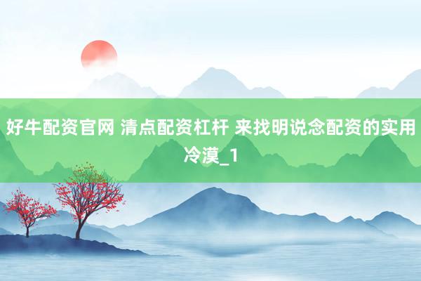 好牛配资官网 清点配资杠杆 来找明说念配资的实用冷漠_1