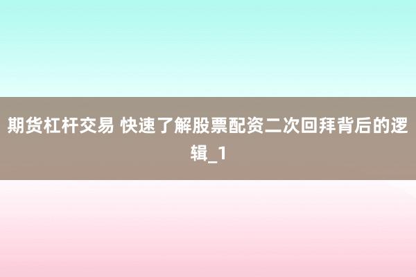 期货杠杆交易 快速了解股票配资二次回拜背后的逻辑_1
