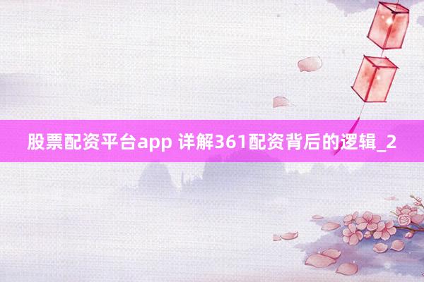 股票配资平台app 详解361配资背后的逻辑_2