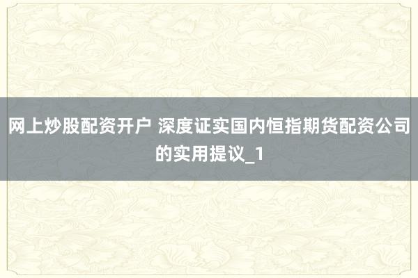 网上炒股配资开户 深度证实国内恒指期货配资公司的实用提议_1